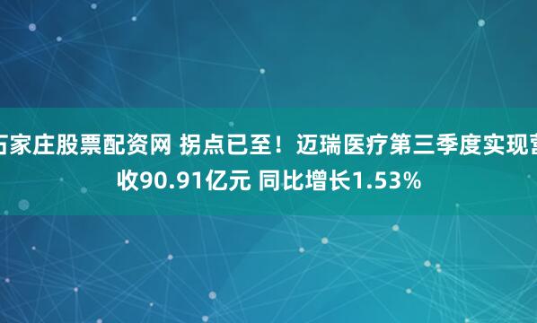 石家庄股票配资网 拐点已至!迈瑞医疗第三季度实现营收90.91亿元 同比增长1.53%