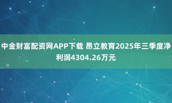 中金财富配资网APP下载 昂立教育2025年三季度净利润4304.26万元