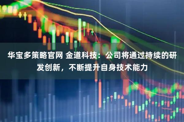 华宝多策略官网 金道科技：公司将通过持续的研发创新，不断提升自身技术能力