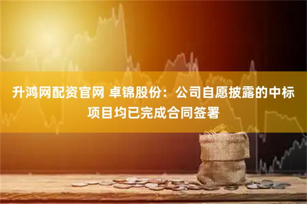 升鸿网配资官网 卓锦股份：公司自愿披露的中标项目均已完成合同签署