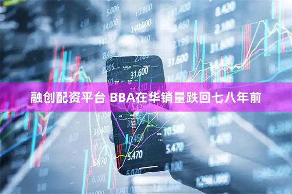 融创配资平台 BBA在华销量跌回七八年前