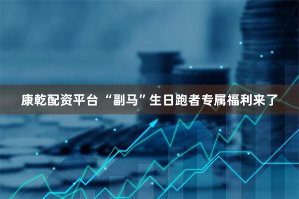 康乾配资平台 “副马”生日跑者专属福利来了