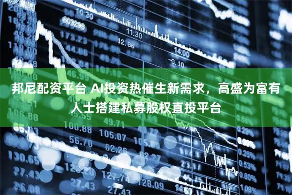 邦尼配资平台 AI投资热催生新需求，高盛为富有人士搭建私募股权直投平台